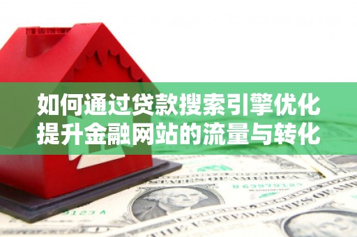 湖里如何通过贷款搜索引擎优化提升金融网站的流量与转化率