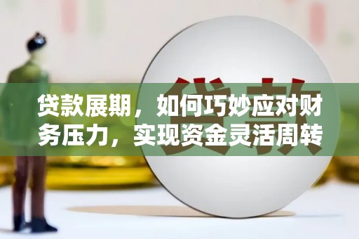 湖里贷款展期，如何巧妙应对财务压力，实现资金灵活周转