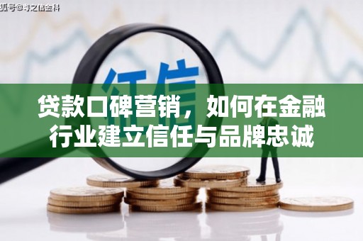 湖里贷款口碑营销，如何在金融行业建立信任与品牌忠诚