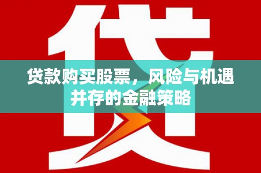 湖里贷款购买股票，风险与机遇并存的金融策略