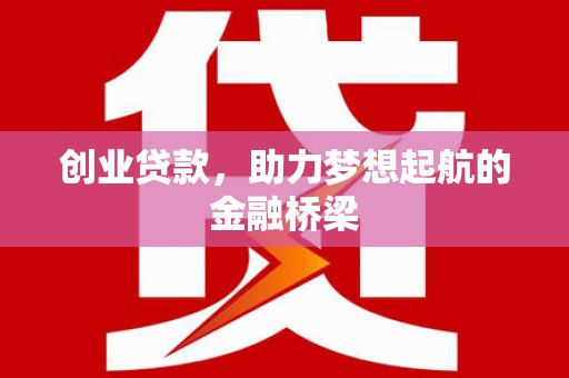 湖里创业贷款，助力梦想起航的金融桥梁