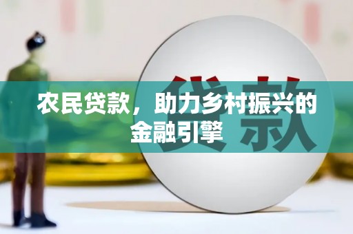 湖里农民贷款，助力乡村振兴的金融引擎