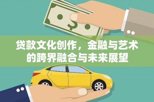湖里贷款文化创作，金融与艺术的跨界融合与未来展望