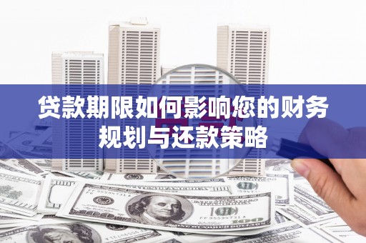湖里贷款期限如何影响您的财务规划与还款策略