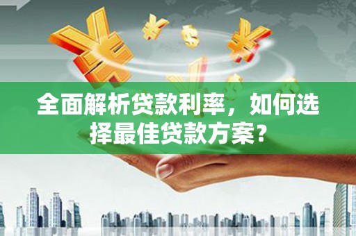 湖里全面解析贷款利率，如何选择最佳贷款方案？