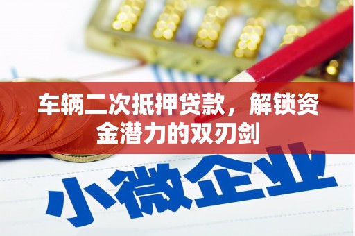 湖里车辆二次抵押贷款，解锁资金潜力的双刃剑
