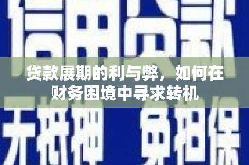 湖里贷款展期的利与弊，如何在财务困境中寻求转机