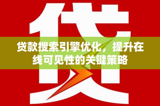 湖里贷款搜索引擎优化，提升在线可见性的关键策略