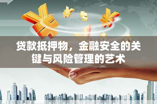 湖里贷款抵押物，金融安全的关键与风险管理的艺术