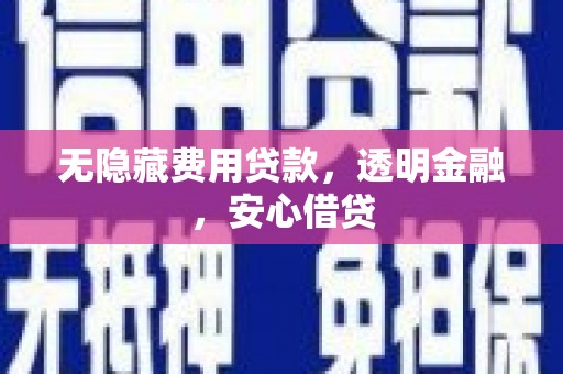 湖里无隐藏费用贷款，透明金融，安心借贷