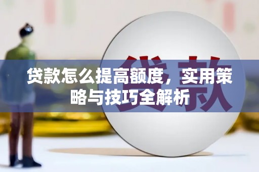 湖里贷款怎么提高额度，实用策略与技巧全解析