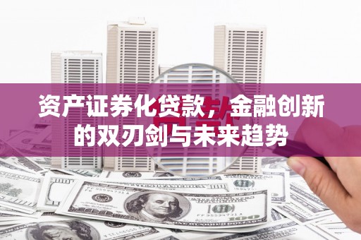 湖里资产证券化贷款，金融创新的双刃剑与未来趋势