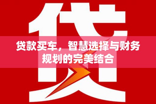 湖里贷款买车，智慧选择与财务规划的完美结合