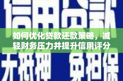 湖里如何优化贷款还款策略，减轻财务压力并提升信用评分