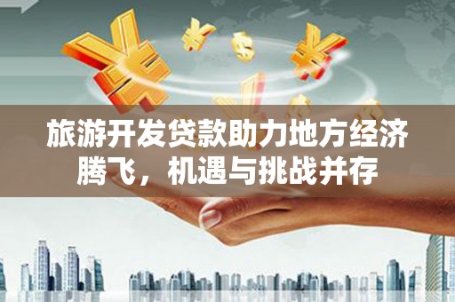 湖里旅游开发贷款助力地方经济腾飞，机遇与挑战并存