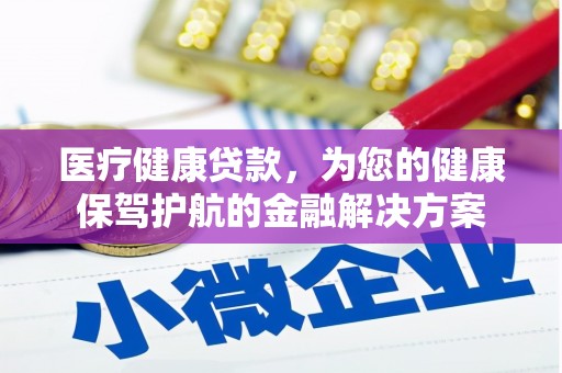 湖里医疗健康贷款，为您的健康保驾护航的金融解决方案