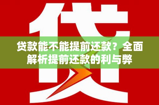 湖里贷款能不能提前还款？全面解析提前还款的利与弊