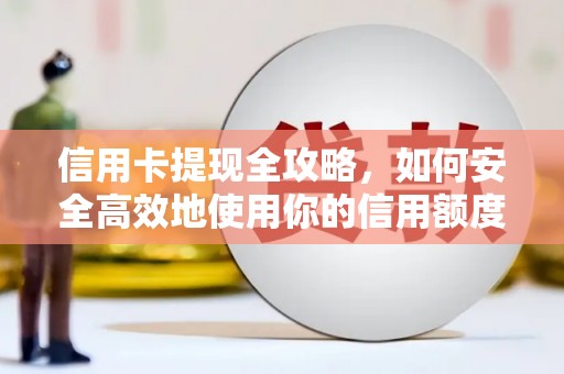 湖里信用卡提现全攻略，如何安全高效地使用你的信用额度