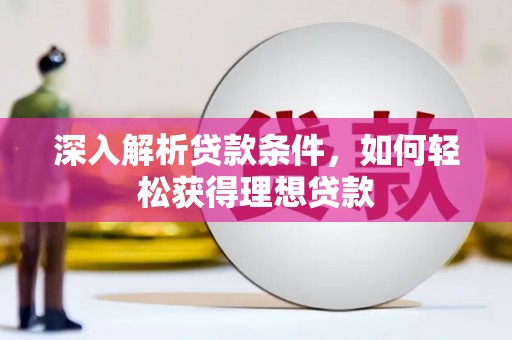 湖里深入解析贷款条件，如何轻松获得理想贷款