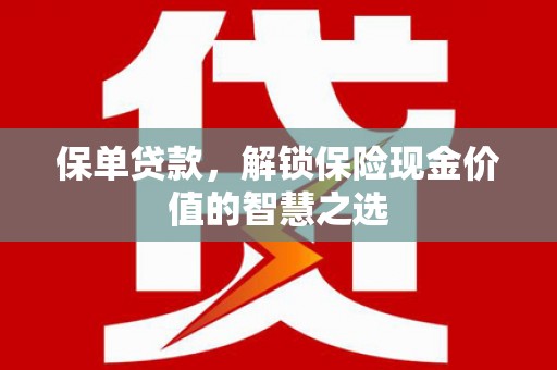 湖里保单贷款，解锁保险现金价值的智慧之选