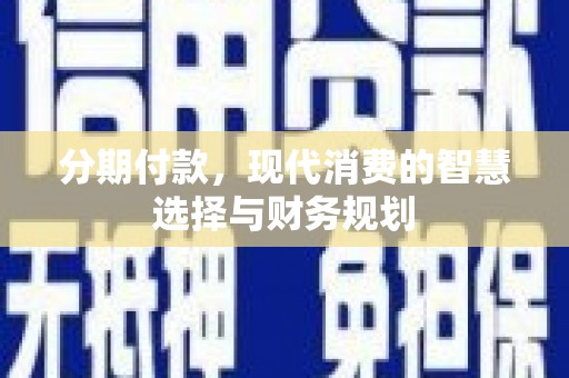 湖里分期付款，现代消费的智慧选择与财务规划