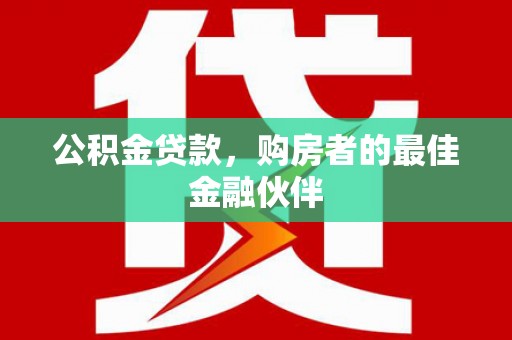 湖里公积金贷款，购房者的最佳金融伙伴