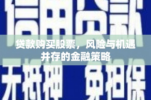 湖里贷款购买股票，风险与机遇并存的金融策略