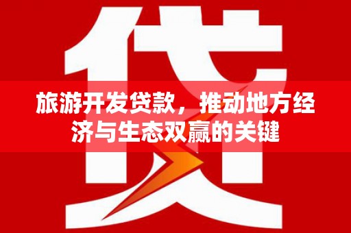 湖里旅游开发贷款，推动地方经济与生态双赢的关键
