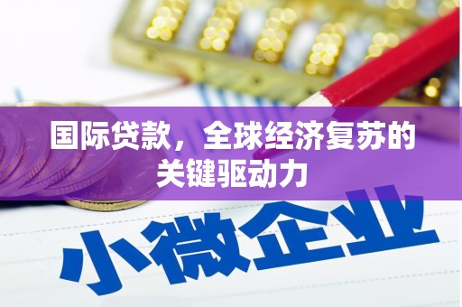 湖里国际贷款，全球经济复苏的关键驱动力