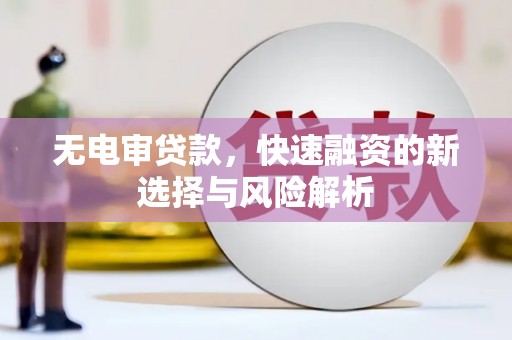 湖里无电审贷款，快速融资的新选择与风险解析