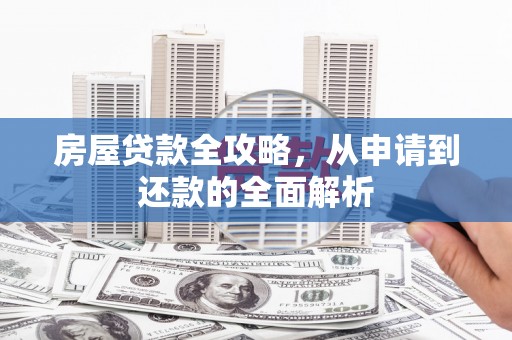 湖里房屋贷款全攻略，从申请到还款的全面解析