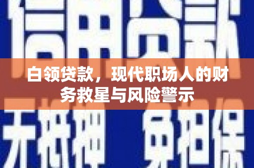 湖里白领贷款，现代职场人的财务救星与风险警示