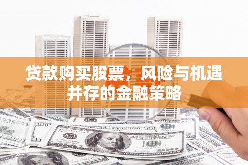 湖里贷款购买股票，风险与机遇并存的金融策略