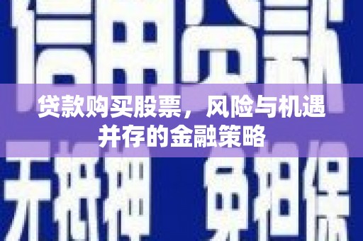 湖里贷款购买股票，风险与机遇并存的金融策略