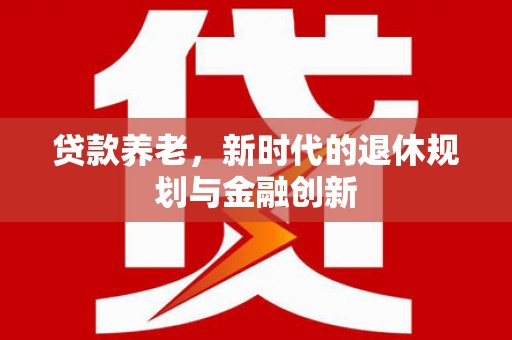 湖里贷款养老，新时代的退休规划与金融创新