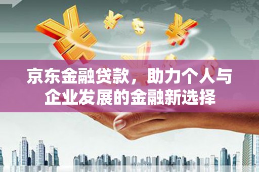 湖里京东金融贷款，助力个人与企业发展的金融新选择