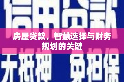 湖里房屋贷款，智慧选择与财务规划的关键