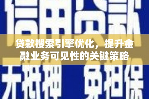 湖里贷款搜索引擎优化，提升金融业务可见性的关键策略