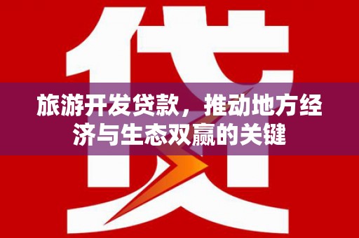 湖里旅游开发贷款，推动地方经济与生态双赢的关键
