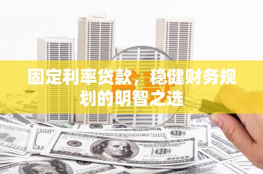 湖里固定利率贷款，稳健财务规划的明智之选