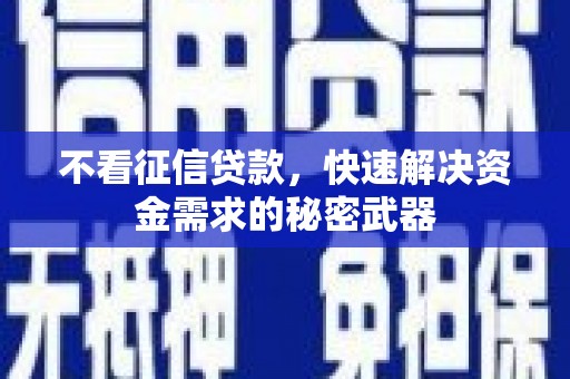 湖里不看征信贷款，快速解决资金需求的秘密武器