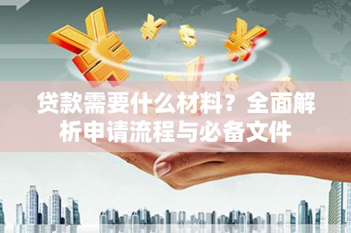 湖里贷款需要什么材料？全面解析申请流程与必备文件