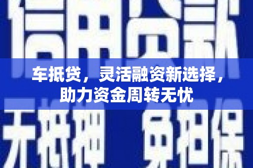 湖里车抵贷，灵活融资新选择，助力资金周转无忧