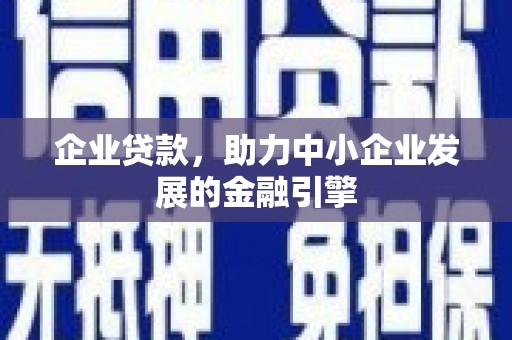 湖里企业贷款，助力中小企业发展的金融引擎