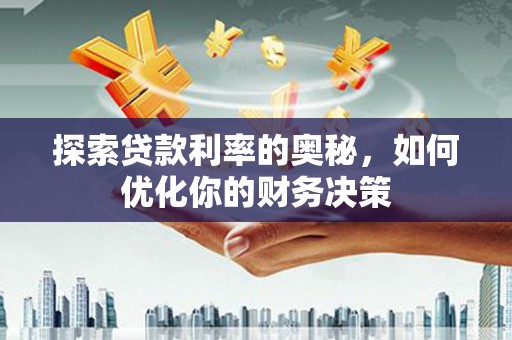 湖里探索贷款利率的奥秘，如何优化你的财务决策