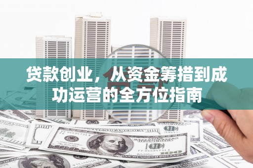 湖里贷款创业，从资金筹措到成功运营的全方位指南