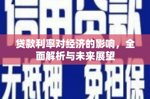 湖里贷款利率对经济的影响，全面解析与未来展望