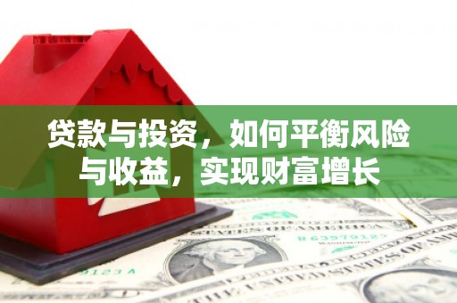 湖里贷款与投资，如何平衡风险与收益，实现财富增长