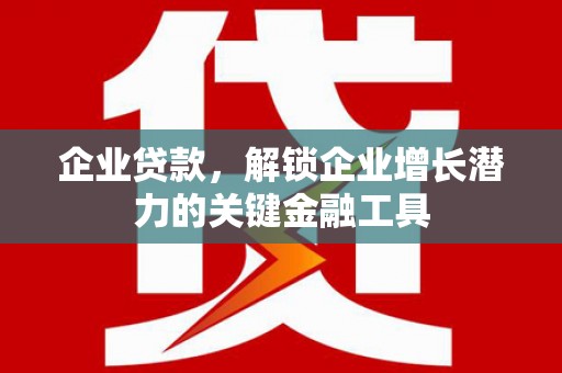 湖里企业贷款，解锁企业增长潜力的关键金融工具