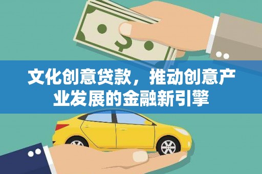 湖里文化创意贷款，推动创意产业发展的金融新引擎